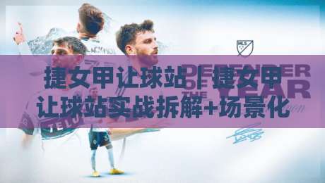 捷女甲让球站|捷女甲让球站实战拆解+场景化预判,看懂让球站背后的比赛节奏逻辑-线上十大最稳下球网直播源不卡顿在线观看初盘全场回放投屏
