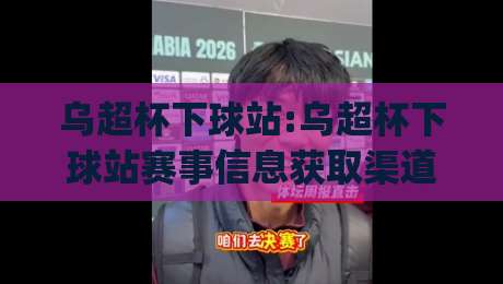 乌超杯下球站:乌超杯下球站赛事信息获取渠道+乌超杯下球站(数据观察)-线上十大最稳压球网时间推荐直播源不卡顿在线观看初盘