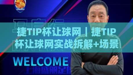捷TIP杯让球网|捷TIP杯让球网实战拆解+场景化预判,让球网怎么用才顺手?捷TIP杯让球网细节全梳理-今晚靠谱最火押球网无需注册观看解说让球盘高清技巧