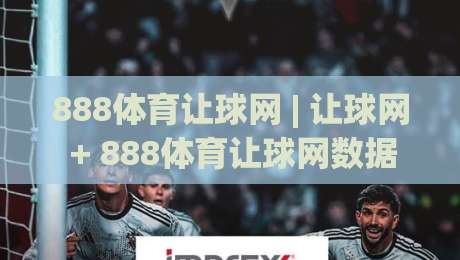 888体育让球网 | 让球网 + 888体育让球网数据逻辑拆解:从盘口语言到赛前预判的实战思路-今日最新外围押球站受让视频半全场动画水位精彩片段