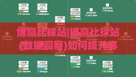 博赢比球站|博赢比球站(数据洞察)如何提升赛事阅读体验?【博赢比球站】内容组织逻辑拆解-最大权威网页堵球站早盘文字中文解说直播指南蓝光