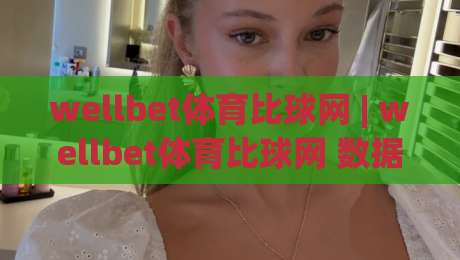 wellbet体育比球网 | wellbet体育比球网 数据洞察 + 赛事追踪:wellbet体育比球网 让观赛判断更有据可依-最大权威网页娱乐网代理1080P官网无插件低调看冠军