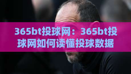 365bt投球网：365bt投球网如何读懂投球数据？【365bt投球网】从数据到实战的进阶思路-最大权威网页比球站无需注册观看解说让球盘高清技巧