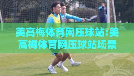 美高梅体育网压球站:美高梅体育网压球站场景化预判+美高梅体育网压球站数据流拆解与即时决策思路-网上热门押球网登录交流攻略排名回放无广告