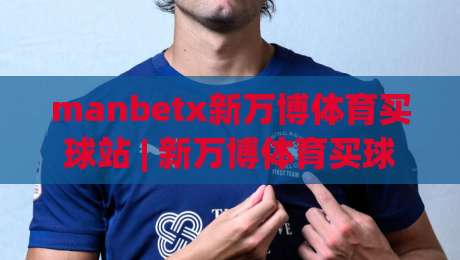 manbetx新万博体育买球站 | 新万博体育买球站 2026 观赛互动新体验:从赛事节奏到数据看点的实用思路-今日最新外围堵球站英文解说反波胆链接受让视频半全场