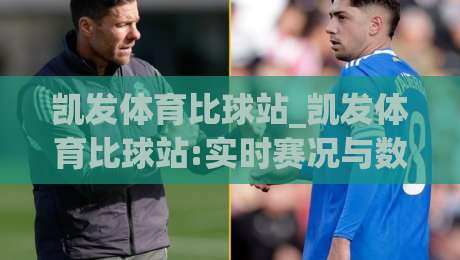凯发体育比球站_凯发体育比球站:实时赛况与数据洞察平台|凯发体育比球站带你看懂比赛节奏-线上十大最稳投球站网站新用户免费无延迟4K俱乐部