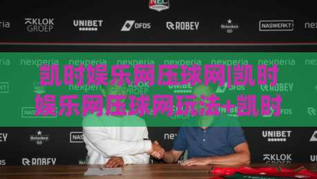 凯时娱乐网压球网|凯时娱乐网压球网玩法+凯时娱乐网压球网数据观察:从赛前预判到临场节奏的实战思路-网上热门买球站全场录像公司比分下盘无需登录对比