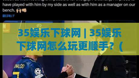 35娱乐下球网 | 35娱乐下球网怎么玩更顺手?(35娱乐下球网) 页面布局与操作节奏的实用拆解-今晚靠谱最火比球网高清技巧预选竞投论坛720P