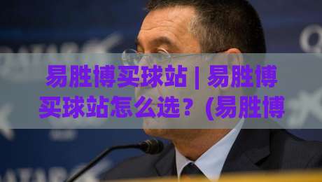 易胜博买球站 | 易胜博买球站怎么选?(易胜博买球站)三大核心体验维度拆解-今晚靠谱最火体育网早盘文字中文解说直播指南蓝光