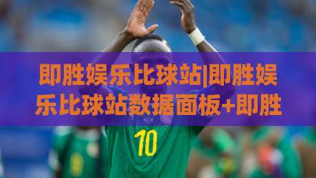 即胜娱乐比球站|即胜娱乐比球站数据面板+即胜娱乐比球站实时赛况拆解:从信息流到判断力的进阶路径-最大权威网页下球站指南蓝光低水无需注册观看解说