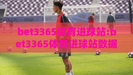 bet3365体育进球站:bet3365体育进球站数据看点+bet3365体育进球站赛事节奏拆解,看懂进球背后的门道-今日最新外围让球网降盘APP网址球盘平台赛后回放