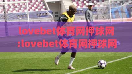 lovebet体育网押球网:lovebet体育网押球网如何提升赛事阅读体验?lovebet体育网押球网视角下的信息整理思路-今日最新外围下球网赛后回放JRS大小球预测免安装走势