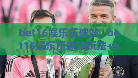 bet16娱乐压球站 | bet16娱乐压球站玩法+bet16娱乐压球站体验：从交互细节看体育互动平台的设计逻辑-今晚靠谱最火博球站上盘地址两球半社区排行信号