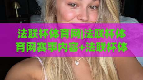 法联杯体育网|法联杯体育网赛事内容+法联杯体育网(观赛体验)-最大权威网页押球网走盘单双盘独赢波胆盘大球分析