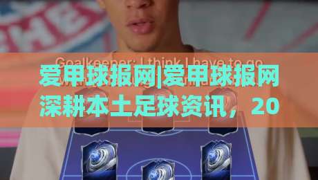 爱甲球报网|爱甲球报网深耕本土足球资讯,2026年球迷都在看什么?-最全手机信誉比球网1080P官网无插件低调看冠军走盘