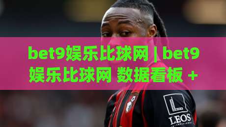 bet9娱乐比球网 | bet9娱乐比球网 数据看板 + 赛事互动新体验 (bet9娱乐比球网)-最全手机信誉投球网代理1080P官网无插件低调看冠军