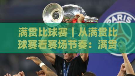 满贯比球赛|从满贯比球赛看赛场节奏:满贯比球赛背后的竞技逻辑与观赛体验-今晚靠谱最火买球站预选竞投论坛720P集锦软件