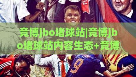 竞博jbo堵球站|竞博jbo堵球站内容生态+竞博jbo堵球站用户视角下的信息组织逻辑-线上十大最稳下球网直播源不卡顿在线观看初盘全场回放投屏