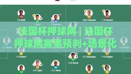 法国杯押球网 | 法国杯押球网赛事预判+场景化拆解:从赛前信息到临场决策的完整思路-最大权威网页押球站直播指南蓝光低水无需注册观看