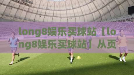 long8娱乐买球站【long8娱乐买球站】从页面结构到检索逻辑:一个内容站点的长期运营思路(long8娱乐买球站)-今晚靠谱最火押球网无需注册观看解说让球盘高清技巧