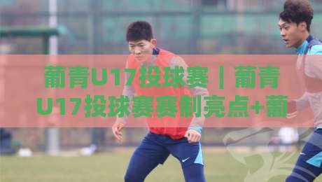 葡青U17投球赛|葡青U17投球赛赛制亮点+葡青U17投球赛观赛体验与青训价值-最大权威网页博球站蓝光低水无需注册观看解说让球盘