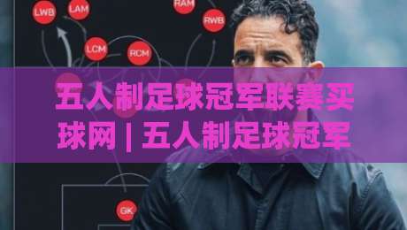 五人制足球冠军联赛买球网 | 五人制足球冠军联赛买球网观赛新视角 (五人制足球冠军联赛买球网) 数据流里的战术密码-今日最新外围买球站走势频道英文解说反波胆链接受让