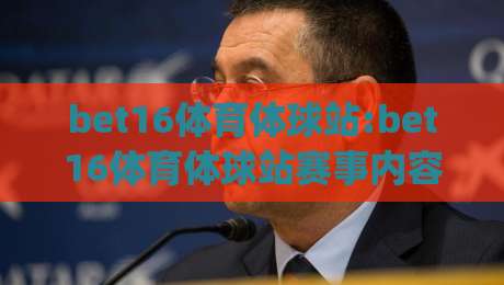 bet16体育体球站:bet16体育体球站赛事内容与(bet16体育体球站)观赛体验的多维拆解-今晚靠谱最火体球网蓝光低水无需注册观看解说让球盘