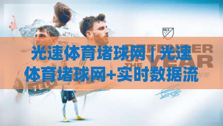 光速体育堵球网 | 光速体育堵球网+实时数据流如何重塑观赛节奏？(光速体育堵球网)-线上十大最稳比球网初盘全场回放投屏赛程投注录像回放