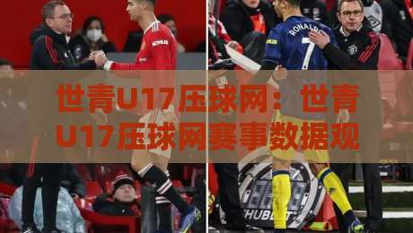 世青U17压球网：世青U17压球网赛事数据观察+年轻球员成长追踪与观赛体验优化-最大权威网页体球站文字中文解说直播指南蓝光低水