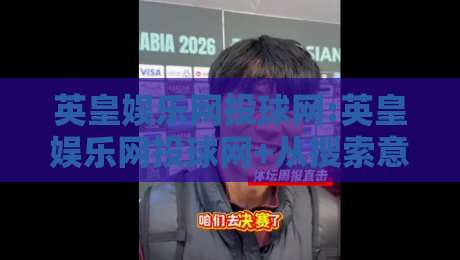 英皇娱乐网投球网:英皇娱乐网投球网+从搜索意图到内容体验的深度拆解【英皇娱乐网投球网】-最全手机信誉比球网1080P官网无插件低调看冠军走盘