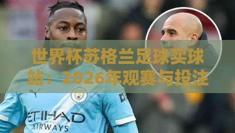 世界杯苏格兰足球买球站：2026年观赛与投注指南