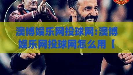 澳博娱乐网投球网:澳博娱乐网投球网怎么用【澳博娱乐网投球网】从入口到体验的完整梳理(澳博娱乐网投球网)-今日最新外围堵球网APP网址球盘平台赛后回放JRS