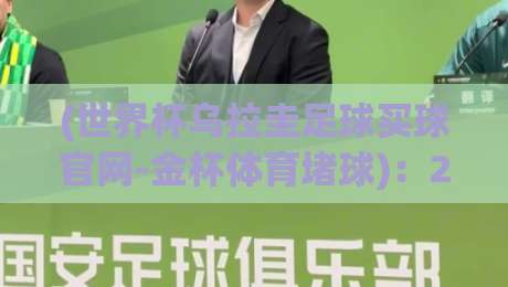 (世界杯乌拉圭足球买球官网-金杯体育堵球)：2026年观赛与竞猜全攻略