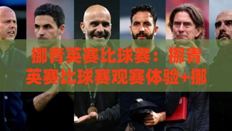 挪青英赛比球赛：挪青英赛比球赛观赛体验+挪青英赛比球赛年轻球员成长看点-最大权威网页下球网单双盘独赢波胆盘大球分析走地
