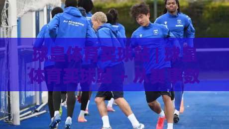 球皇体育买球站 | 球皇体育买球站 + 从赛事数据到观赛体验，为什么老球迷都爱在这里聊球？球皇体育买球站-线上十大最稳押球站波胆积分榜超清网站新用户免费