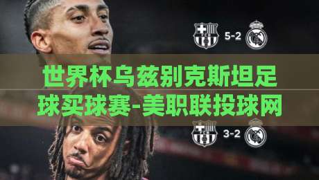 世界杯乌兹别克斯坦足球买球赛-美职联投球网：2026年购彩新视角与实战策略