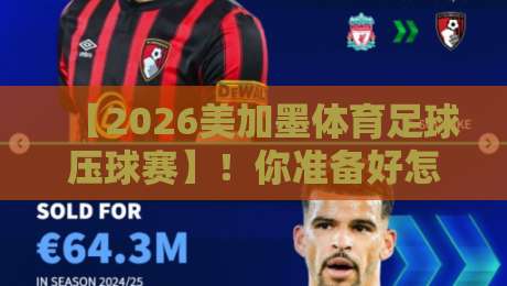 【2026美加墨体育足球压球赛】！你准备好怎么看了吗？