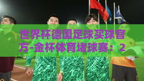 世界杯德国足球买球官方-金杯体育堵球赛：2026年观赛与投注指南，你该知道的几件事