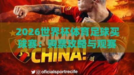 2026世界杯体育足球买球赛：购票攻略与观赛指南（内行人才懂的细节）