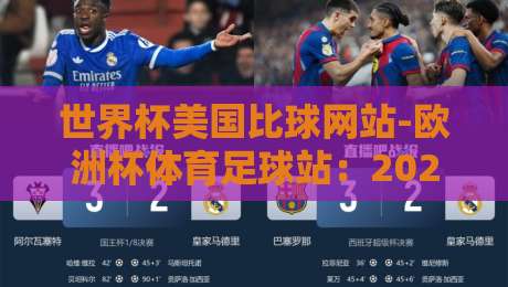 世界杯美国比球网站-欧洲杯体育足球站：2026年球迷必看的五大实用功能（世界杯美国比球网站）