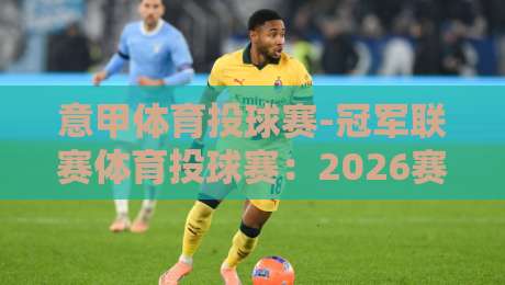 意甲体育投球赛-冠军联赛体育投球赛：2026赛季投注策略全解析