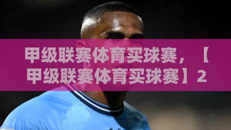 甲级联赛体育买球赛，【甲级联赛体育买球赛】2026赛季该怎么看？老球迷私藏攻略