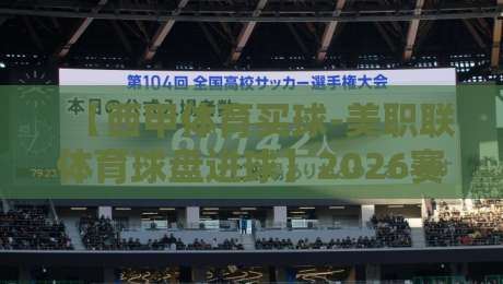 【西甲体育买球-美职联体育球盘进球】2026赛季：从数据看进球趋势，如何把握球盘节奏？