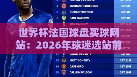 世界杯法国球盘买球网站：2026年球迷选站前的三大防坑要点