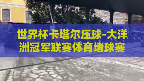 世界杯卡塔尔压球-大洋洲冠军联赛体育堵球赛：2026年跨洲博弈背后的数据真相