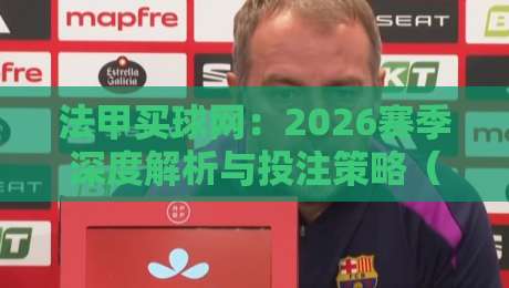 法甲买球网：2026赛季深度解析与投注策略（法甲买球网）