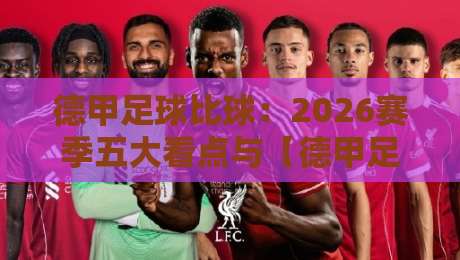 德甲足球比球：2026赛季五大看点与【德甲足球比球】预测分析