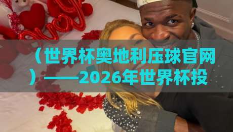 （世界杯奥地利压球官网）——2026年世界杯投注指南与官方渠道解析