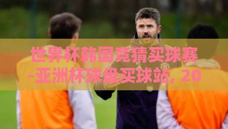 世界杯韩国竞猜买球赛-亚洲杯球盘买球站, 2026年观赛与投注的实用指南 世界杯韩国竞猜买球赛-亚洲杯球盘买球站, 2026年观赛与投注的实用指南