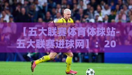 【五大联赛体育体球站-五大联赛进球网】:2026赛季五大联赛射手榜、助攻榜与进球数据实时更新,球迷必备的权威数据站! 【五大联赛体育体球站-五大联赛进球网】:2026赛季五大联赛射手榜、助攻榜与进球数据实时更新,球迷必备的权威数据站!